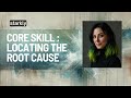 CORE SKILL : Locating the Root Cause