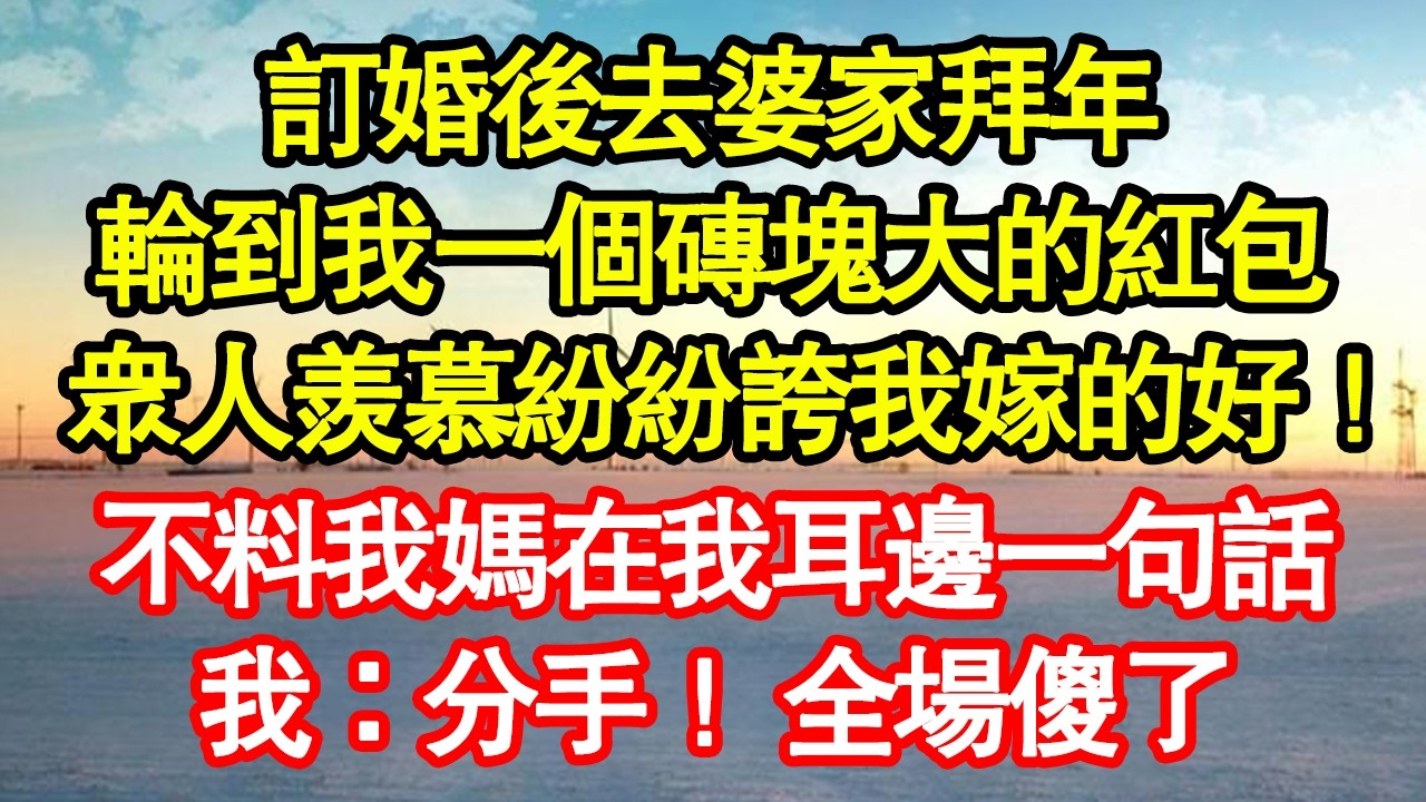 訂婚後去婆家拜年，輪到我一個磚塊大的紅包，眾人羨慕紛紛誇我嫁的好！不料我媽在我耳邊一句話，我：分手！ 全場傻了真情故事會|老年故事|情感需求|養老|家庭正能量