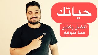 حياتك افضل بكثير مما تتوقع