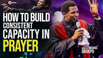 How To Build A Consistent Capacity in Prayer | Apostle Michael Orokpo