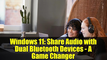 Windows 11: Share Audio with Dual Bluetooth Devices - A Game Changer