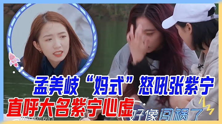孟美岐「媽式」怒吼張紫寧，直呼大名紫寧心虛，仙女闖禍了。【橫衝直撞20歲S2】 - 天天要聞