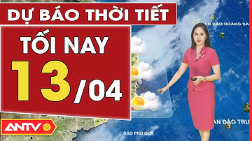 Dự báo thời tiết tối ngày 13/4: Miền Bắc sắp đón không khí lạnh, chấm dứt nồm ẩm | ANTV