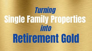 Turning Single Family Properties into Retirement Gold