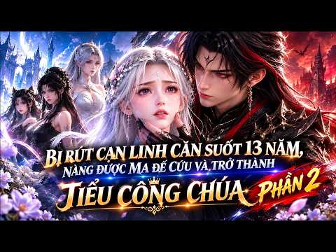 BỊ RÚT CẠN LINH CĂN SUỐT 13 NĂM, NÀNG ĐƯỢC MA ĐẾ CỨU VÀ TRỞ THÀNH TIỂU CÔNG CHÚA Phần 2 tập 1