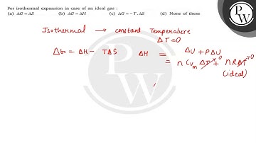 For isothermal expansion in case of an ideal gas : (a) Δ G=Δ S (b) Δ G=Δ H (c) Δ G=-T ·Δ S (d) No...
