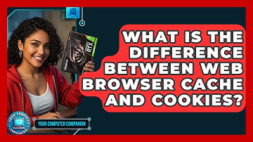 What Is The Difference Between Web Browser Cache And Cookies? - Your Computer Companion