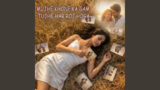 Mujhe Khone Ka Gam Tujhe Har Roj Hoga