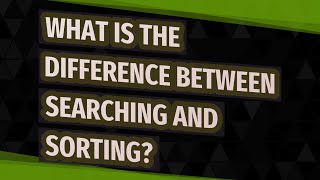 What is the difference between searching and sorting?