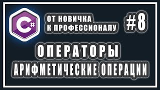 ОПЕРАТОРЫ. АРИФМЕТИЧЕСКИЕ ОПЕРАЦИИ С ЧИСЛАМИ В C# | C# ОТ НОВИЧКА К ПРОФЕССИОНАЛУ | Урок # 8