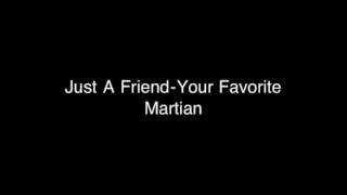 Just A Friend-Your Favorite Martian with lyrics