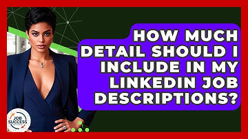 How Much Detail Should I Include In My LinkedIn Job Descriptions? - Job Success Network