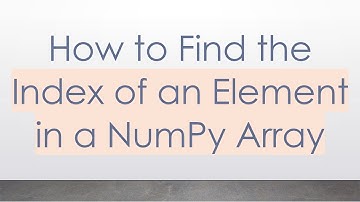 How to Find the Index of an Element in a NumPy Array
