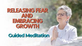 Releasing Fear and Embracing Growth Guided Mediation