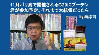 11月バリ島で開催されるG20にプーチン君が参加予定、それまで大統領だったら　by 榊淳司