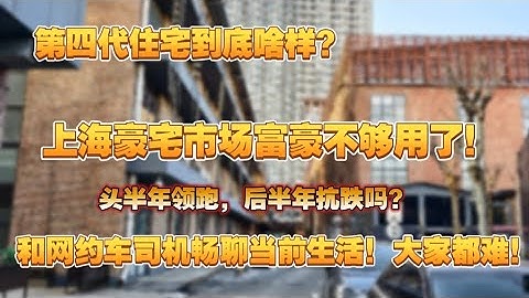 上海豪宅市场富豪不够用了，头半年领跑，后半年抗跌吗？和网约车司机畅聊当前生活，大家都难！第四代住宅到底啥样？网约车司机生活|上海豪宅市场|有钱人|富豪也处柺了吗？|高端房产|上海