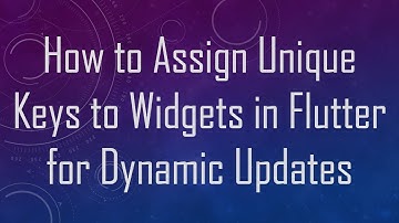 How to Assign Unique Keys to Widgets in Flutter for Dynamic Updates