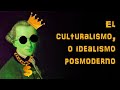 El culturalismo o idealismo posmoderno