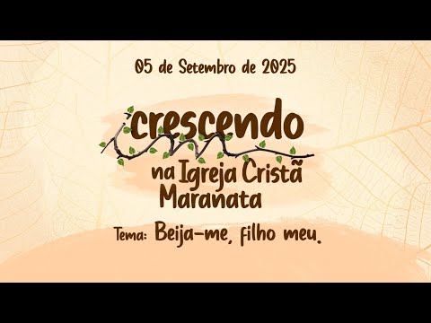 05/09/2025 - [CRESCENDO NA IGREJA CRISTÂ MARANATA] - Tema: "Beije-me, filho meu"