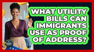What Utility Bills Can Immigrants Use As Proof Of Address? - Immigrant Finance Coach