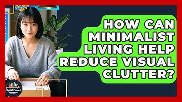 How Can Minimalist Living Help Reduce Visual Clutter? | Your Organization Mentor