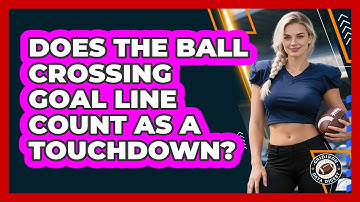 Does The Ball Crossing Goal Line Count As A Touchdown?