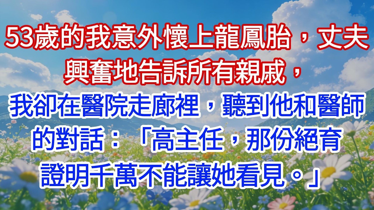 53歲的我意外懷上龍鳳胎，丈夫興奮地告訴所有親戚，我卻在醫院走廊裡，聽到他和醫師的對話：「高主任，那份絕育證明千萬不能讓她看見。」