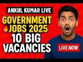 Top 10 Government Jobs 2025 | 10,000+ Vacancies | Live Updates by Ankul Kumar | Apply Now!