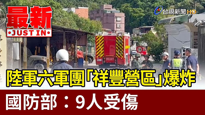 陆军六军团“祥丰营区”爆炸 国防部：9人受伤【最新快讯】 - 天天要闻