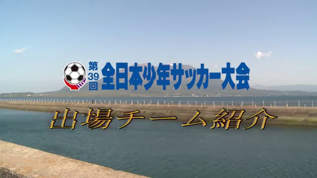第39回全日本少年サッカー大会 出場48チーム紹介 Youtube 第39回全日本少年サッカー大会 出場48チーム紹介 Youtube