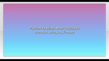 Python crashes when trying to compile using cx_Freeze