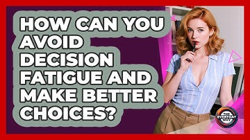 How Can You Avoid Decision Fatigue And Make Better Choices? - The Everyday Why