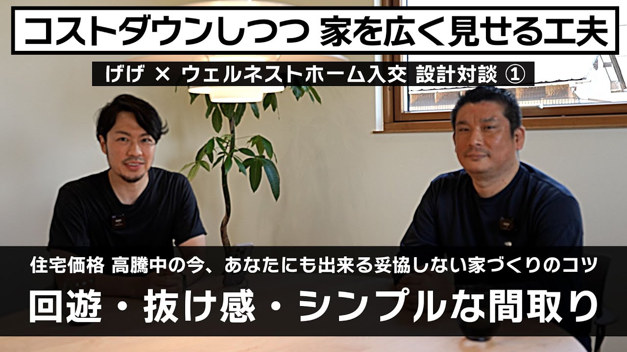 設計対談】『コスト抑えつつ、家を広く見せる為に設計で工夫できる