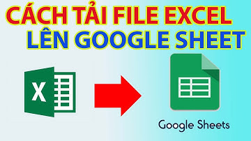 Cách Tải File Excel Lên Google Sheet | Cách Đưa File Excel Lên Google Sheet