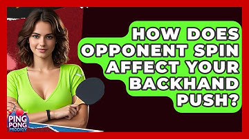 How Does Opponent Spin Affect Your Backhand Push? - Ping Pong Prodigy