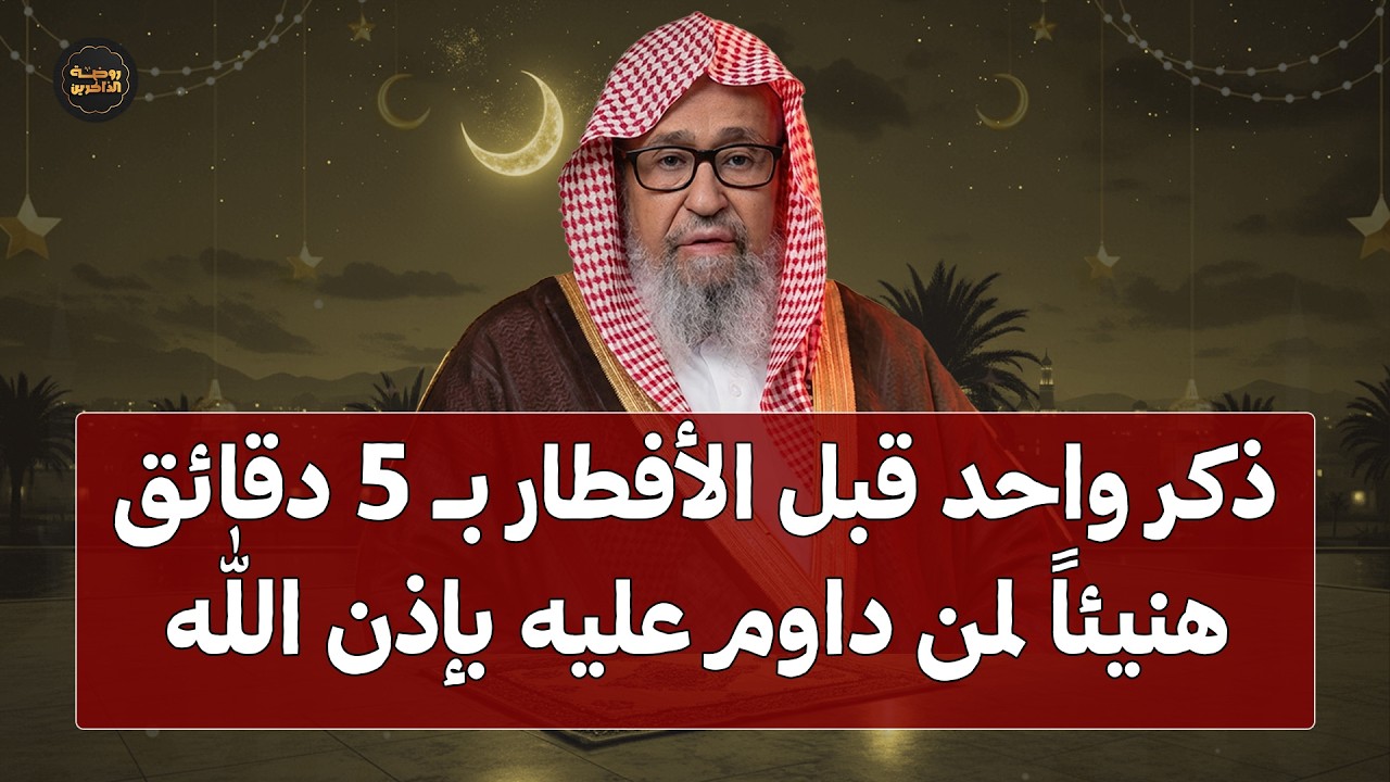 ذكر واحد داوم عليه قبل الإفطار بخمس دقائق طوال شهر رمضان | هنيئاً لمن داوم عليه | الشيخ صالح الفوزان
