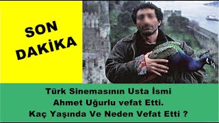 Türk Sinemasının Usta İsmi Ahmet Uğurlu vefat Etti. Kaç Yaşında Ve Neden Vefat Etti ?