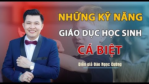 Những kỹ năng xử lý giáo dục học sinh cá biệt - Diễn giả Đào Ngọc Cường
