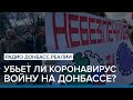 Убьет ли коронавирус войну на Донбассе? | Радио Донбасс Реалии