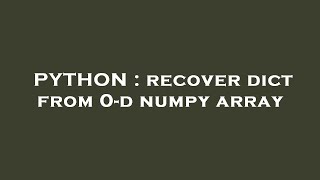 Full PYTHON : recover dict from 0-d numpy array Guide