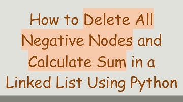 How to Delete All Negative Nodes and Calculate Sum in a Linked List Using Python
