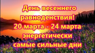 День весеннего равноденствия! 20 марта - 24 марта  энергетически самые сильные дни.