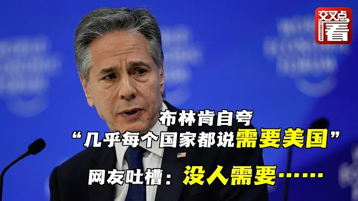 美国国务卿布林肯在达沃斯世界经济论坛上自夸“几乎每个国家都说需要美国”，网友笑了：他们需要你们滚开！ - 天天要闻