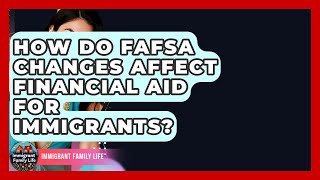 How Do FAFSA Changes Affect Financial Aid For Immigrants? - Immigrant Family Life