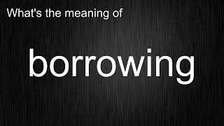 What's the meaning of "borrowing", How to pronounce borrowing?