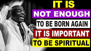It is not enough to be Born Again, it is important to be Spiritual by Bishop David Oyedepo