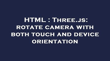 HTML : Three.js: rotate camera with both touch and device orientation