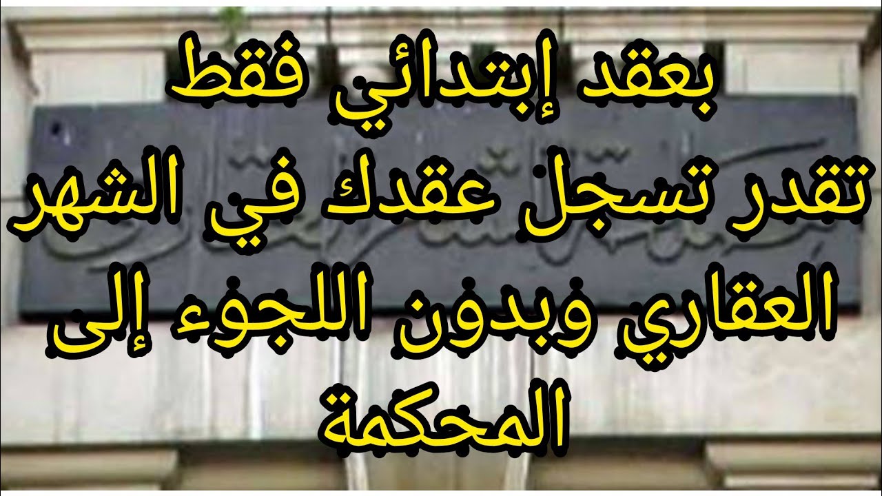 بعقد إبتدائي فقط..تقدر تسجل وحدتك في الشهر العقاري وبدون اللجوء إلى المحكمة