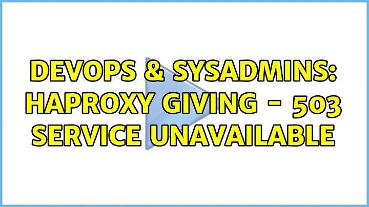 DevOps & SysAdmins: HaProxy giving - 503 Service Unavailable (2 Solutions!!)