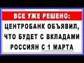 Все уже решено: Центробанк объявил, что будет с вкладами россиян с 1 марта